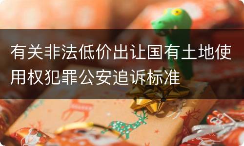 有关非法低价出让国有土地使用权犯罪公安追诉标准