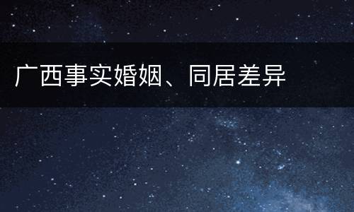 广西事实婚姻、同居差异