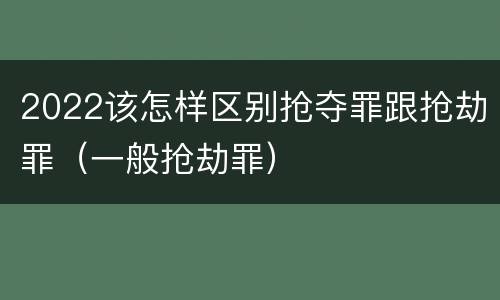 2022该怎样区别抢夺罪跟抢劫罪（一般抢劫罪）