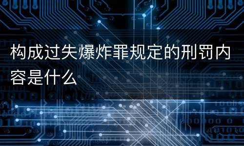 构成过失爆炸罪规定的刑罚内容是什么