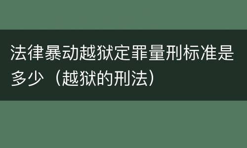 法律暴动越狱定罪量刑标准是多少（越狱的刑法）