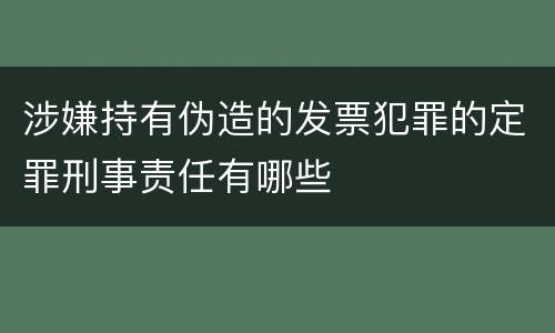 涉嫌持有伪造的发票犯罪的定罪刑事责任有哪些