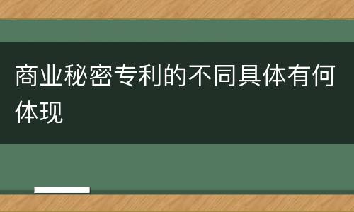 商业秘密专利的不同具体有何体现