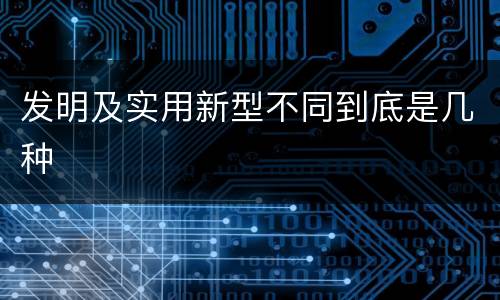 发明及实用新型不同到底是几种