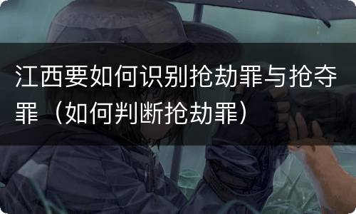 江西要如何识别抢劫罪与抢夺罪（如何判断抢劫罪）