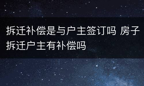 拆迁补偿是与户主签订吗 房子拆迁户主有补偿吗