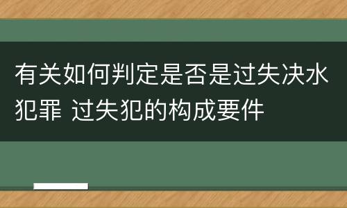 有关如何判定是否是过失决水犯罪 过失犯的构成要件