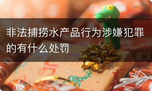 非法捕捞水产品行为涉嫌犯罪的有什么处罚