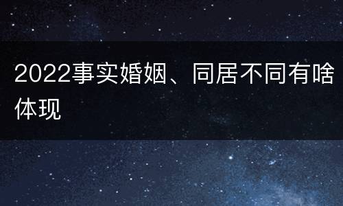 2022事实婚姻、同居不同有啥体现