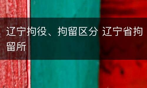 辽宁拘役、拘留区分 辽宁省拘留所