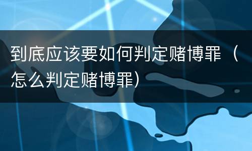 到底应该要如何判定赌博罪（怎么判定赌博罪）