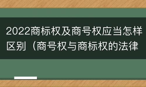 2022商标权及商号权应当怎样区别（商号权与商标权的法律冲突与解决）