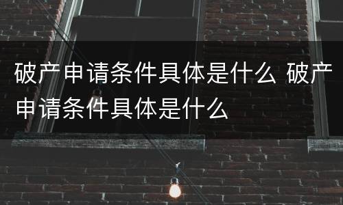 破产申请条件具体是什么 破产申请条件具体是什么