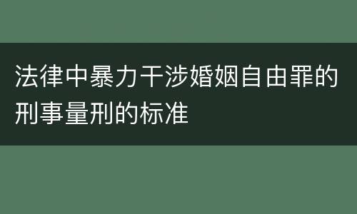 法律中暴力干涉婚姻自由罪的刑事量刑的标准