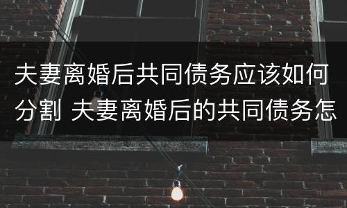 夫妻离婚后共同债务应该如何分割 夫妻离婚后的共同债务怎么算