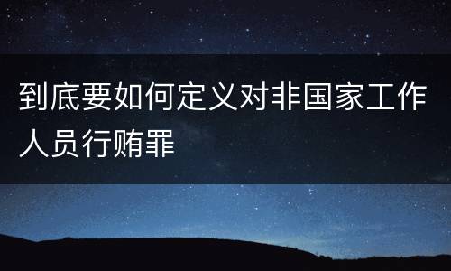 到底要如何定义对非国家工作人员行贿罪