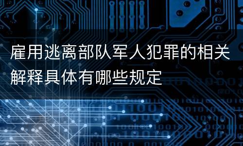雇用逃离部队军人犯罪的相关解释具体有哪些规定