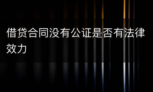 借贷合同没有公证是否有法律效力