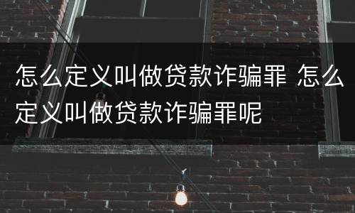 怎么定义叫做贷款诈骗罪 怎么定义叫做贷款诈骗罪呢