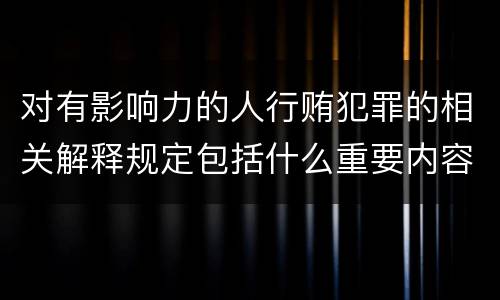 对有影响力的人行贿犯罪的相关解释规定包括什么重要内容