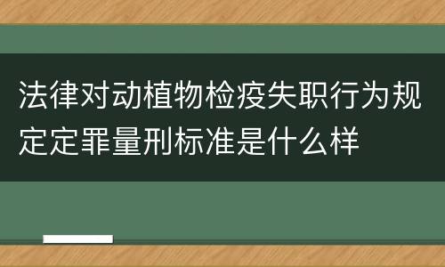 法律对动植物检疫失职行为规定定罪量刑标准是什么样