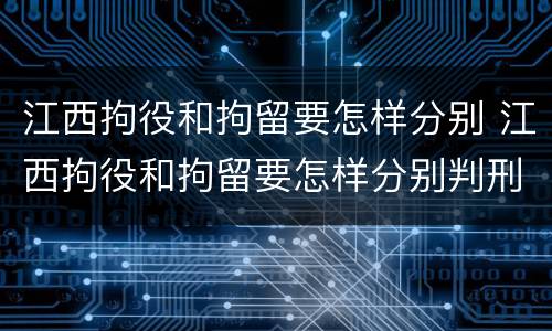 江西拘役和拘留要怎样分别 江西拘役和拘留要怎样分别判刑