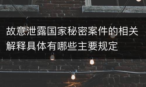 故意泄露国家秘密案件的相关解释具体有哪些主要规定