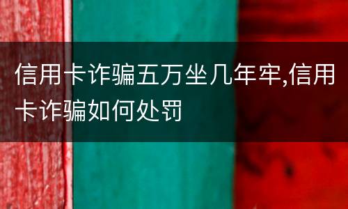信用卡诈骗五万坐几年牢,信用卡诈骗如何处罚