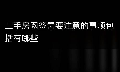 二手房网签需要注意的事项包括有哪些