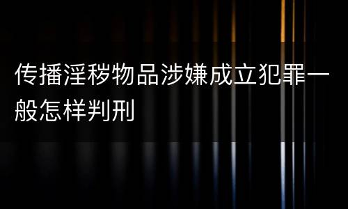 传播淫秽物品涉嫌成立犯罪一般怎样判刑