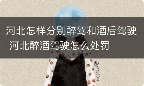 河北怎样分别醉驾和酒后驾驶 河北醉酒驾驶怎么处罚