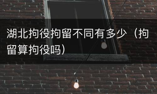 湖北拘役拘留不同有多少（拘留算拘役吗）