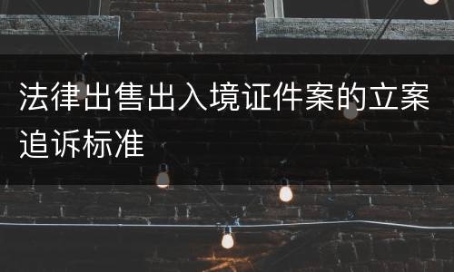 法律出售出入境证件案的立案追诉标准