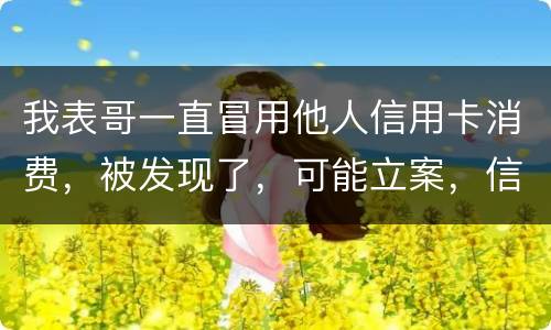 我表哥一直冒用他人信用卡消费，被发现了，可能立案，信用卡诈骗立案标准是什么