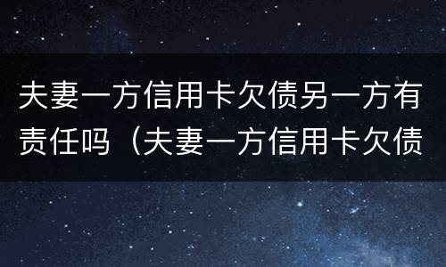 夫妻一方信用卡欠债另一方有责任吗（夫妻一方信用卡欠债另一方有责任吗怎么办）