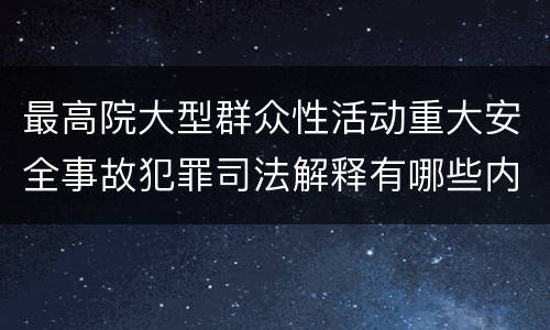 最高院大型群众性活动重大安全事故犯罪司法解释有哪些内容