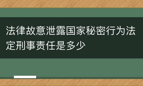 法律故意泄露国家秘密行为法定刑事责任是多少