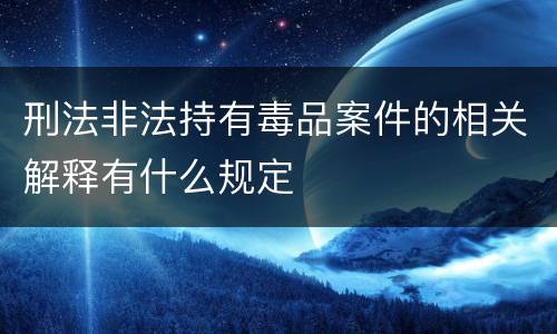 刑法非法持有毒品案件的相关解释有什么规定