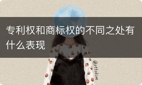 专利权和商标权的不同之处有什么表现