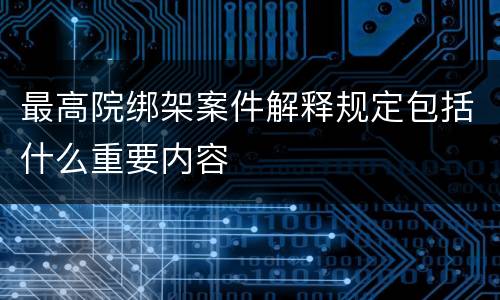 最高院绑架案件解释规定包括什么重要内容