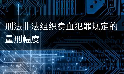刑法非法组织卖血犯罪规定的量刑幅度