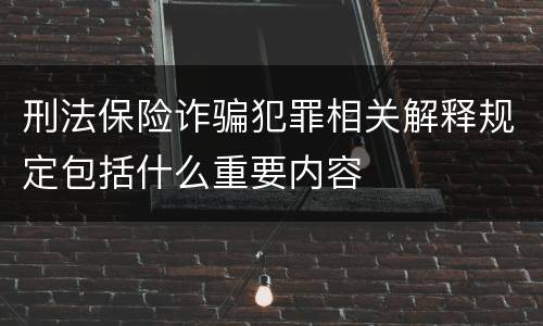 刑法保险诈骗犯罪相关解释规定包括什么重要内容