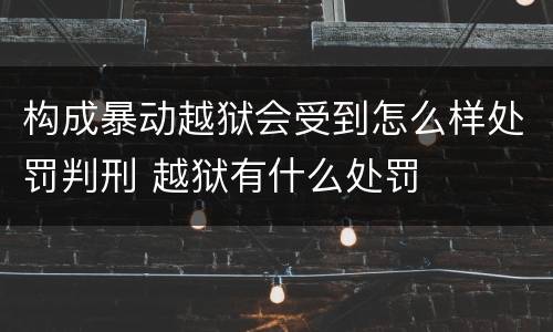 构成暴动越狱会受到怎么样处罚判刑 越狱有什么处罚