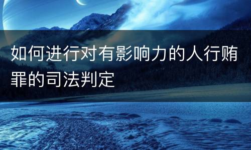 如何进行对有影响力的人行贿罪的司法判定