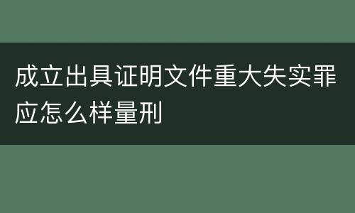 成立出具证明文件重大失实罪应怎么样量刑