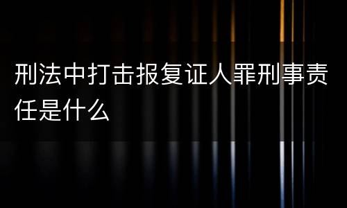 刑法中打击报复证人罪刑事责任是什么
