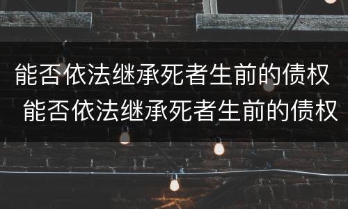 能否依法继承死者生前的债权 能否依法继承死者生前的债权
