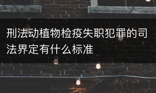 刑法动植物检疫失职犯罪的司法界定有什么标准