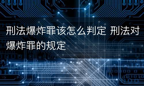 刑法爆炸罪该怎么判定 刑法对爆炸罪的规定