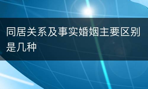 同居关系及事实婚姻主要区别是几种
